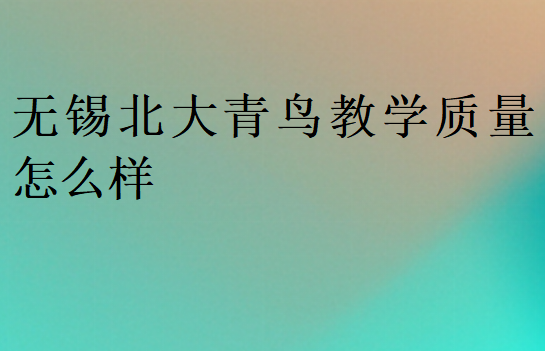 無錫北大青鳥教學(xué)質(zhì)量怎么樣