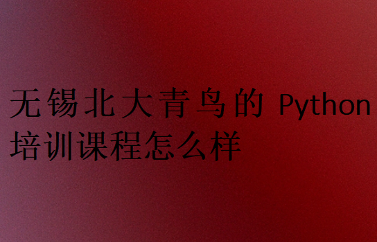 無錫北大青鳥的Python培訓(xùn)課程怎么樣
