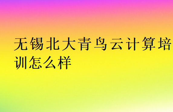 無(wú)錫北大青鳥(niǎo)云計(jì)算培訓(xùn)怎么樣