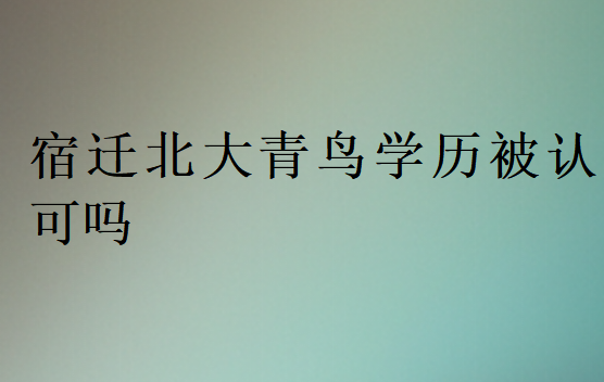 宿遷北大青鳥(niǎo)學(xué)歷被認(rèn)可嗎