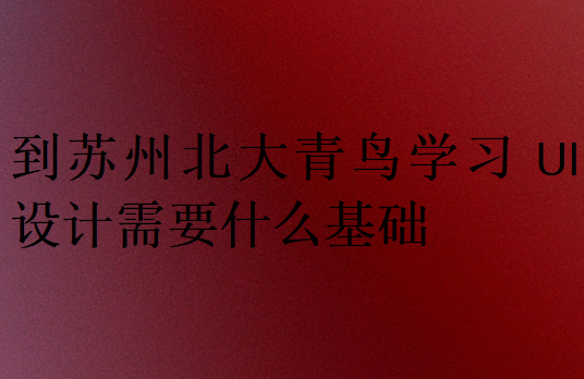 到蘇州北大青鳥學習UI設計需要什么基礎