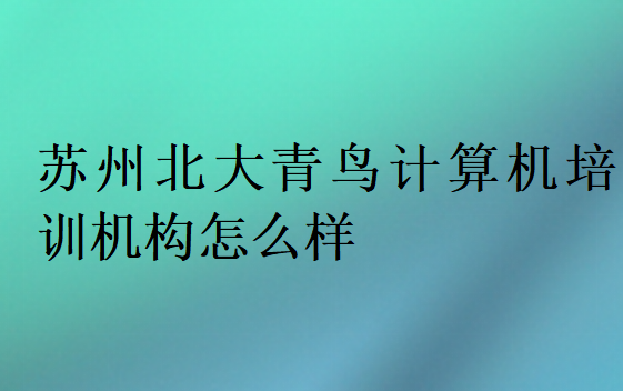 蘇州北大青鳥計算機培訓機構怎么樣