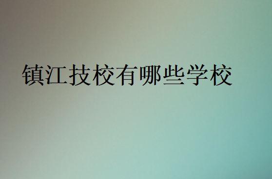 鎮江技校有哪些學校