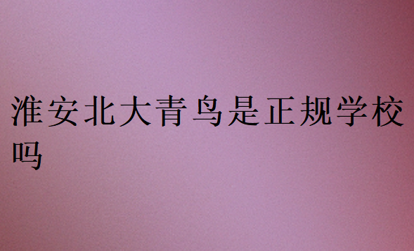 淮安北大青鳥是正規學校嗎