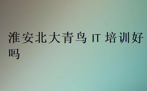 淮安北大青鳥IT培訓好嗎