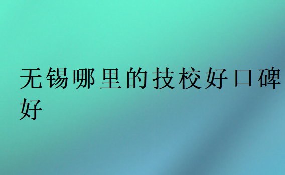 無錫哪里的技校好口碑好