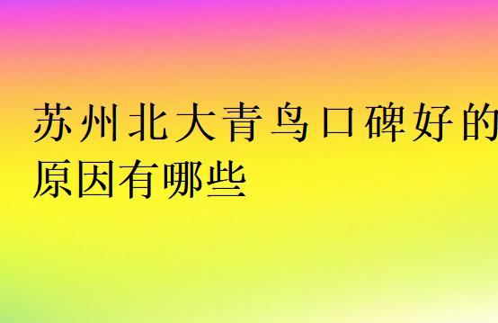 蘇州北大青鳥口碑好的原因有哪些