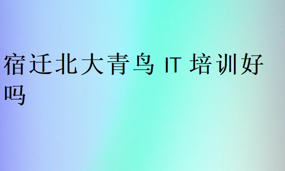 宿遷北大青鳥IT培訓好嗎