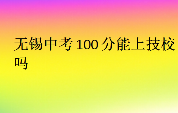 無錫中考100分能上技校嗎