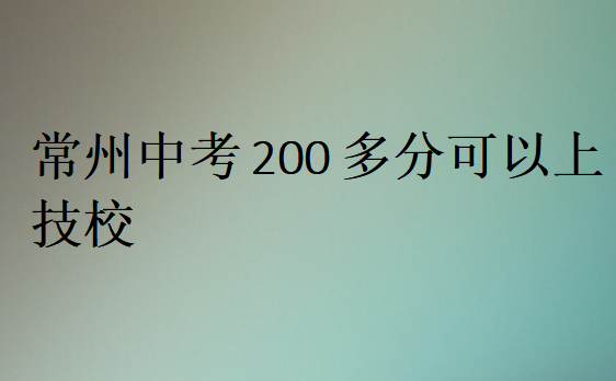 常州中考200多分可以上技校