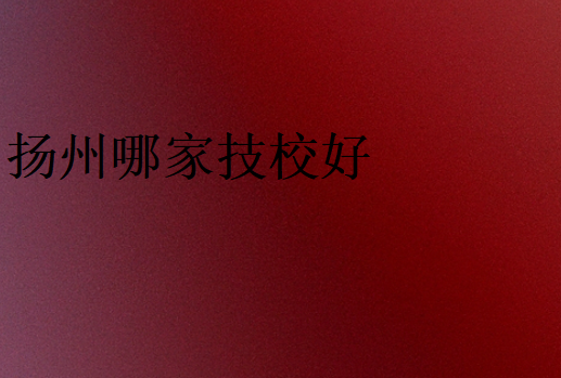揚州哪家技校好