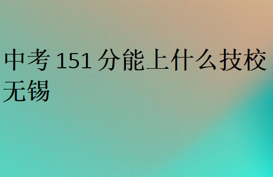中考151分能上什么技校無錫