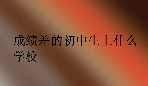 成績差的初中生上什么學校