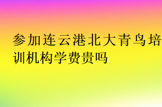 參加連云港北大青鳥培訓機構學費貴嗎