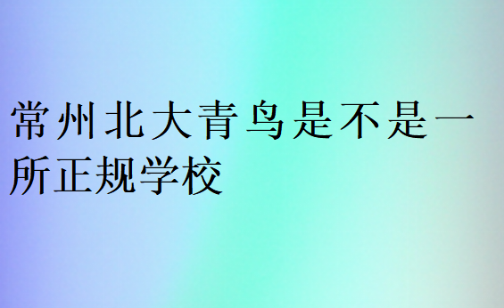 常州北大青鳥是不是一所正規學校