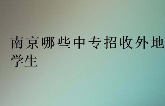 南京哪些中專招收外地學生
