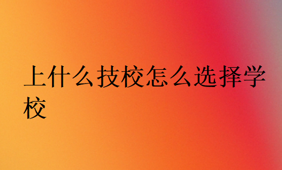 上什么技校怎么選擇學校