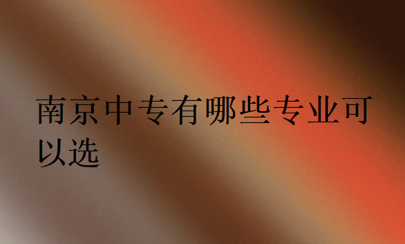 南京中專有哪些專業可以選