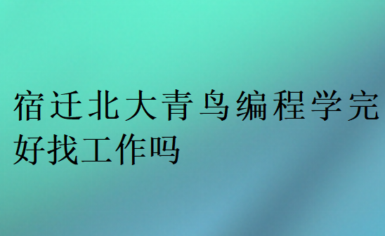 宿遷北大青鳥編程學完好找工作嗎