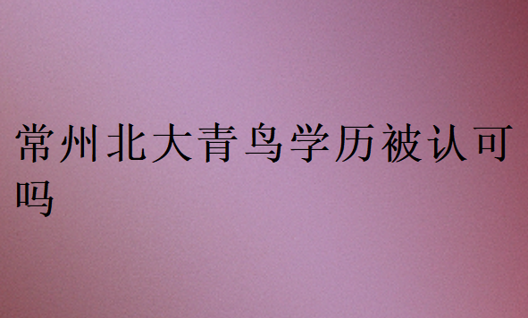 常州北大青鳥學歷被認可嗎