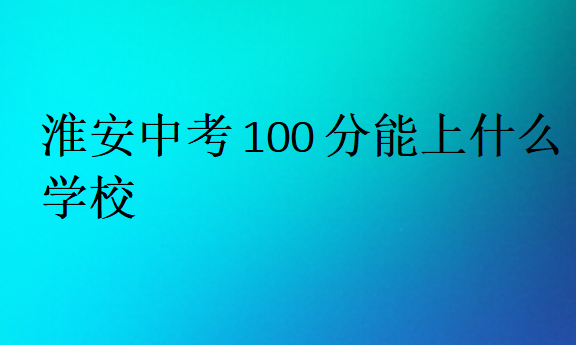 淮安中考100分能上什么學校