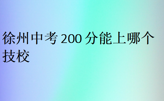 徐州中考200分能上哪個(gè)技校