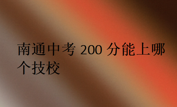 南通中考200分能上哪個技校