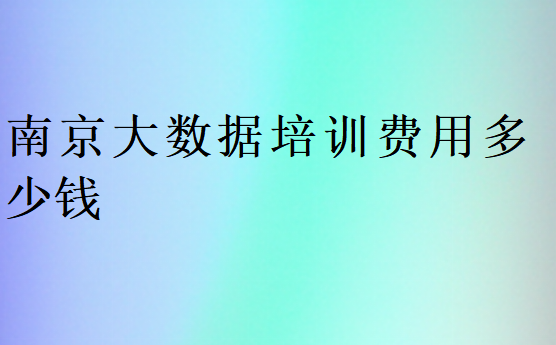 南京大數據培訓費用多少錢