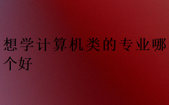 想學計算機類的專業哪個好