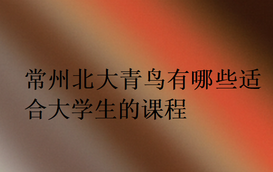 常州北大青鳥有哪些適合大學生的課程