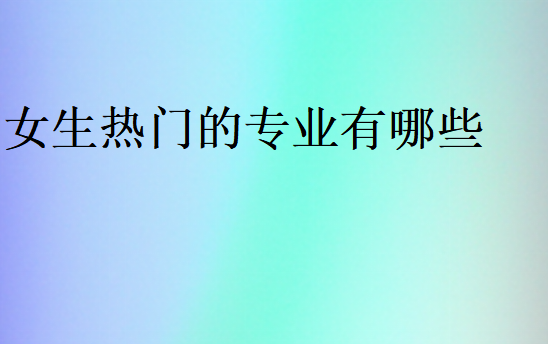 女生熱門的專業有哪些