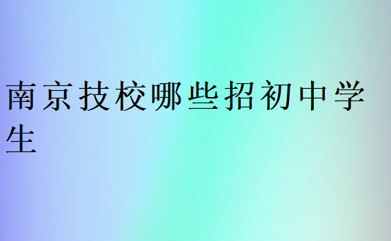 南京技校哪些招初中學生