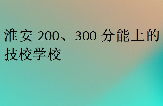 淮安200、300分能上的技校學校