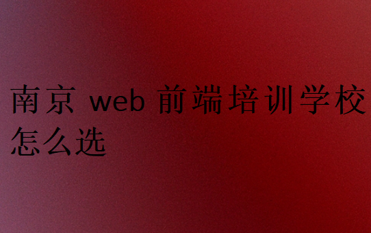 南京web前端培訓學校怎么選