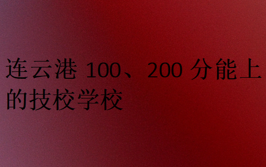 連云港100、200分能上的技校學校