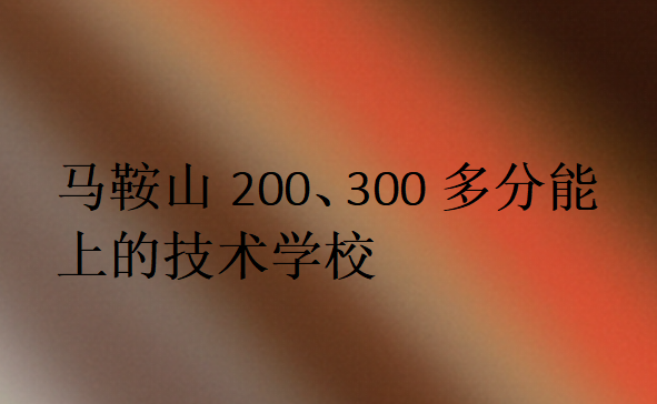 馬鞍山200、300多分能上的技術學校