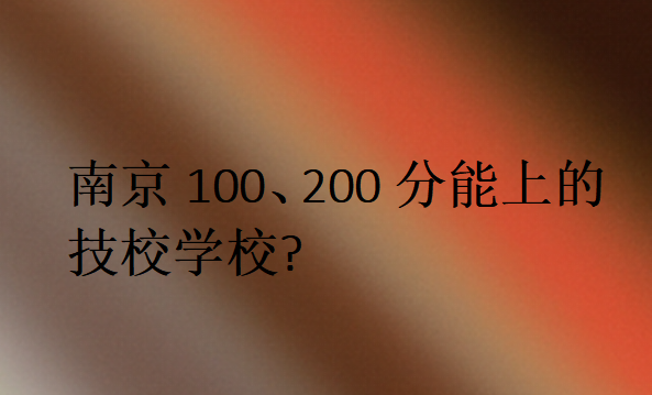 南京100、200分能上的技校學校
