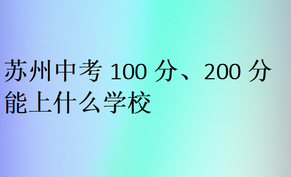 蘇州中考100分、200分能上什么學校
