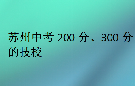 蘇州中考200分、300分的技校