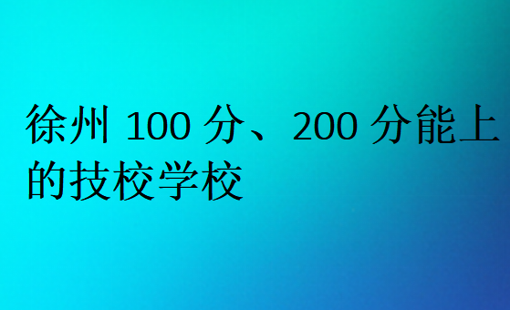 徐州100分、200分能上的技校學(xué)校