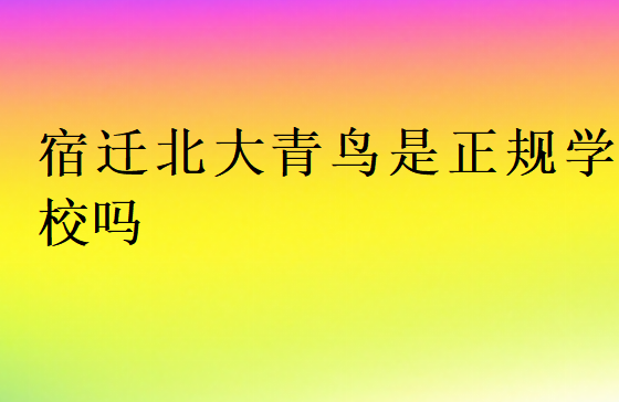 宿遷北大青鳥是正規學校嗎