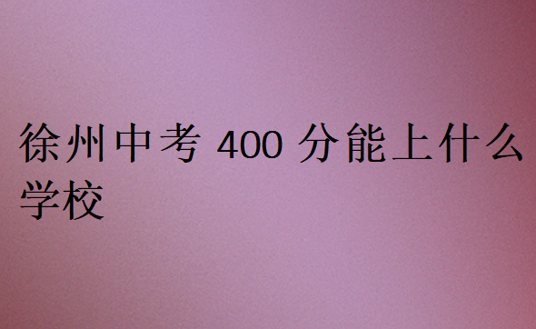 徐州中考400分能上什么學校