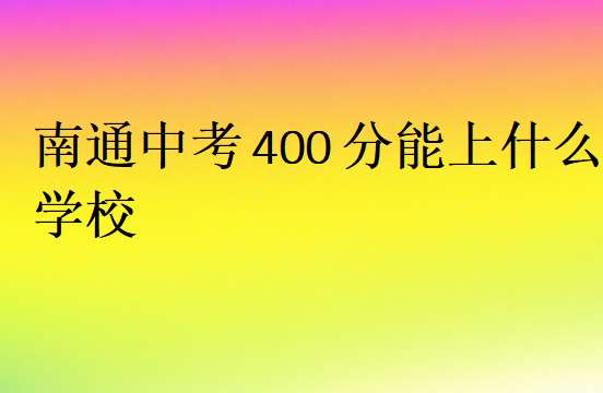 南通中考400分能上什么學校