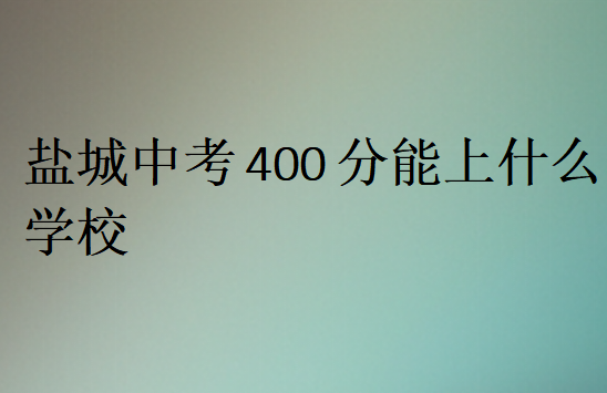 鹽城中考400分能上什么學校