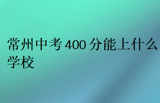 常州中考400分能上什么學校