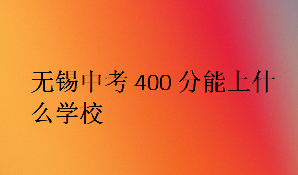 無錫中考400分能上什么學校