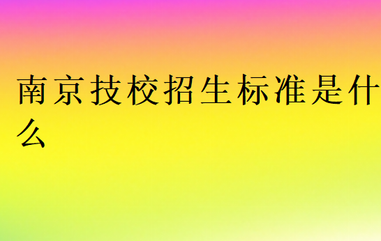 南京技校招生標準是什么