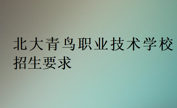 北大青鳥職業技術學校招生要求