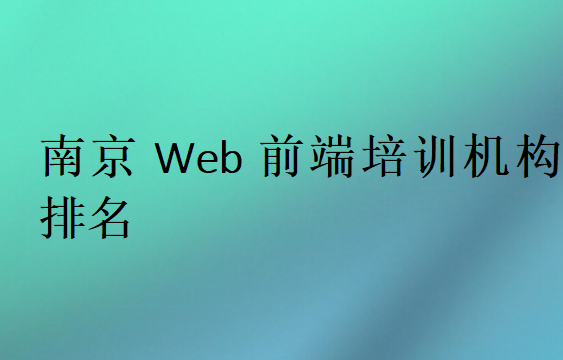 南京Web前端培訓班學校排行榜