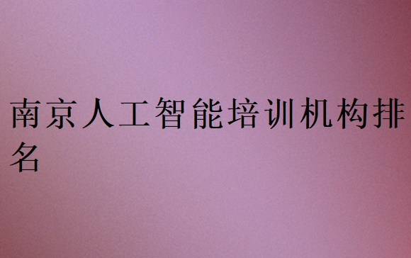 南京人工智能培訓班學校排行榜